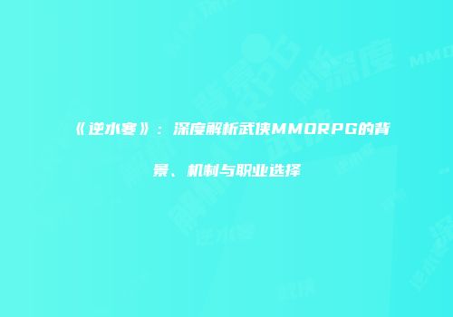 《逆水寒》：深度解析武侠MMORPG的背景、机制与职业选择