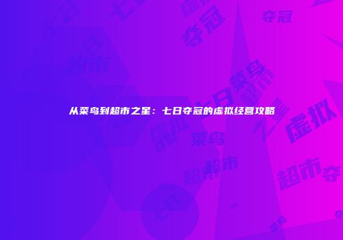 从菜鸟到超市之星：七日夺冠的虚拟经营攻略