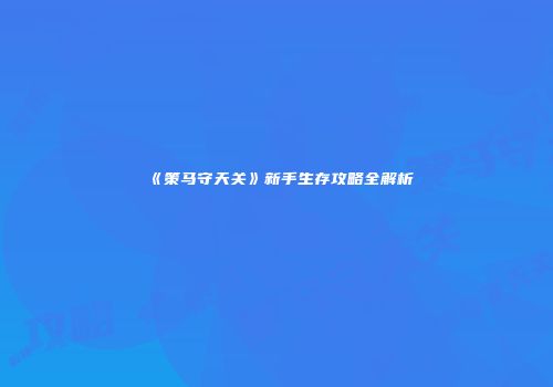 《策马守天关》新手生存攻略全解析