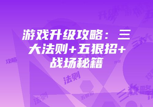 游戏升级攻略：三大法则+五狠招+战场秘籍
