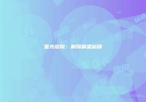 星光庭院：解锁刷星秘籍