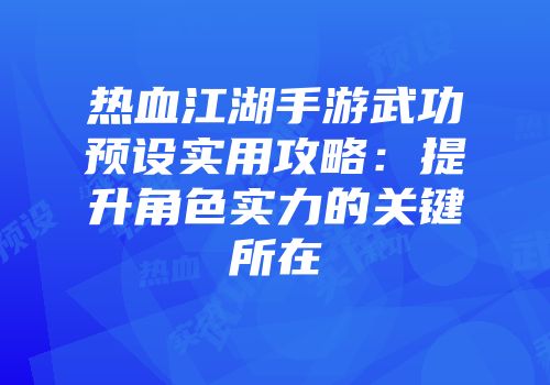 热血江湖手游武功预设实用攻略：提升角色实力的关键所在