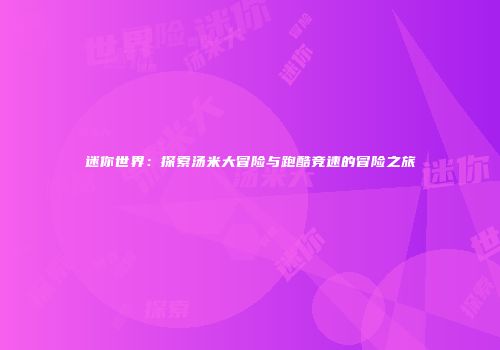 迷你世界：探索汤米大冒险与跑酷竞速的冒险之旅