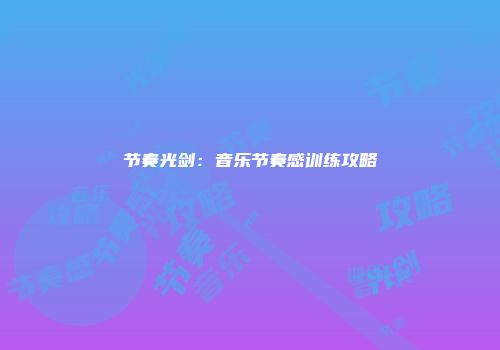节奏光剑：音乐节奏感训练攻略
