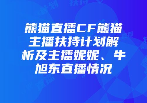 熊猫直播CF熊猫主播扶持计划解析及主播妮妮、牛旭东直播情况