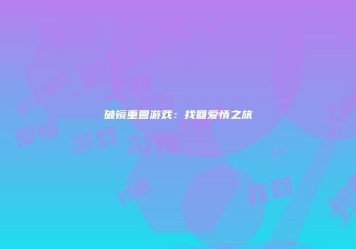 破镜重圆游戏：找回爱情之旅