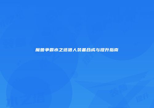 魔兽争霸水之塔猎人装备合成与提升指南