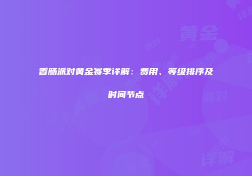 香肠派对黄金赛季详解：费用、等级排序及时间节点