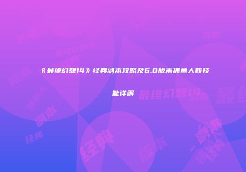 《最终幻想14》经典副本攻略及6.0版本捕鱼人新技能详解