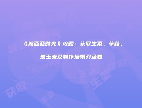 《波西亚时光》攻略：获取生菜、草药、球玉米及制作培根刃鱼卷