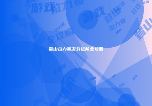登山拉力赛游戏进阶全攻略