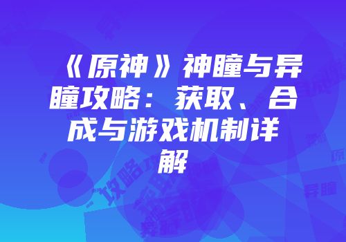 《原神》神瞳与异瞳攻略：获取、合成与游戏机制详解