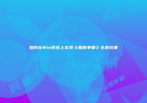 如何在Win系统上实现《魔兽争霸》全屏效果