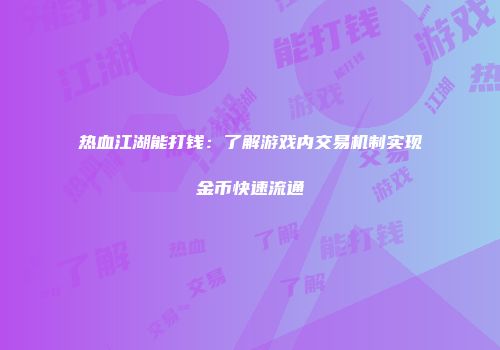 热血江湖能打钱：了解游戏内交易机制实现金币快速流通