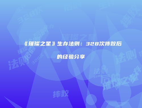 《璀璨之星》生存法则：328次摔跤后的经验分享