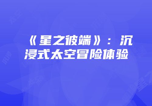 《星之彼端》：沉浸式太空冒险体验