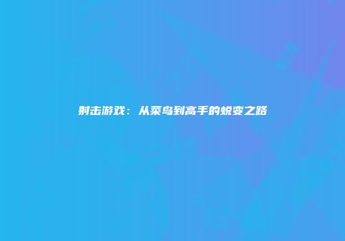 射击游戏：从菜鸟到高手的蜕变之路