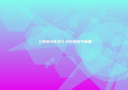 《滚球大作战》小白变高手秘籍
