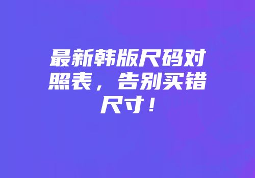 最新韩版尺码对照表，告别买错尺寸！