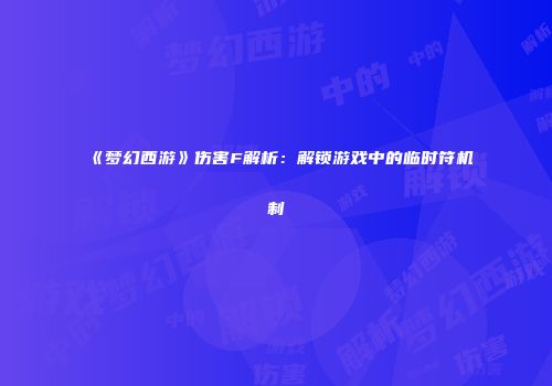 《梦幻西游》伤害F解析：解锁游戏中的临时符机制