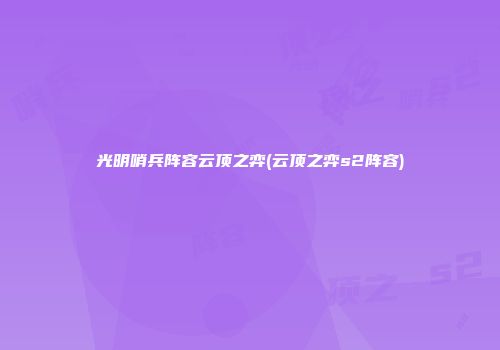 光明哨兵阵容云顶之弈(云顶之弈s2阵容)