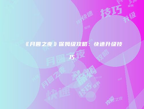 《月圆之夜》保姆级攻略：快速升级技巧