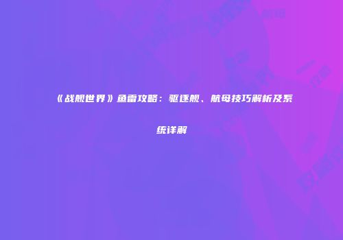 《战舰世界》鱼雷攻略：驱逐舰、航母技巧解析及系统详解