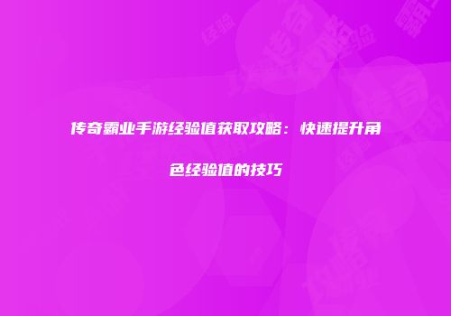 传奇霸业手游经验值获取攻略：快速提升角色经验值的技巧