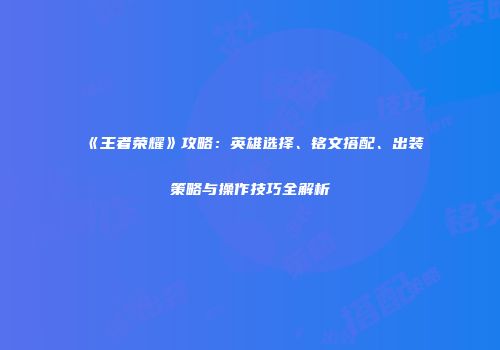《王者荣耀》攻略：英雄选择、铭文搭配、出装策略与操作技巧全解析