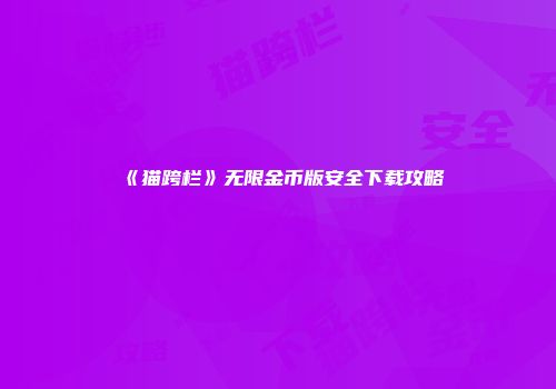 《猫跨栏》无限金币版安全下载攻略