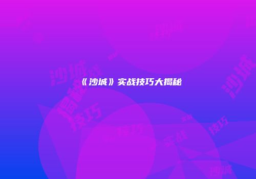《沙城》实战技巧大揭秘