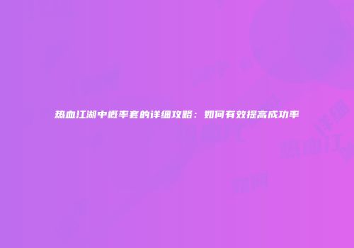 热血江湖中概率套的详细攻略：如何有效提高成功率