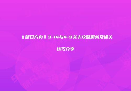 《明日方舟》9-14与4-9关卡攻略解析及通关技巧分享