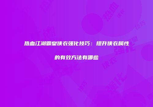 热血江湖霸皇侠衣强化技巧：提升侠衣属性的有效方法有哪些