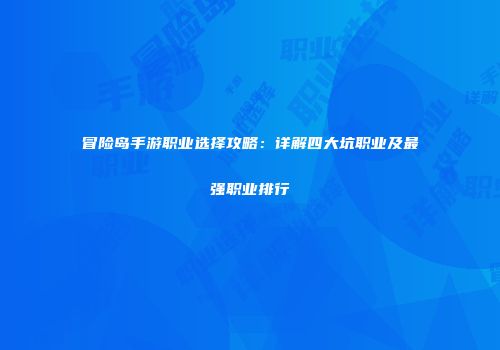 冒险岛手游职业选择攻略：详解四大坑职业及最强职业排行