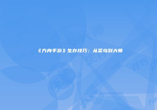 《方舟手游》生存技巧：从菜鸟到大师