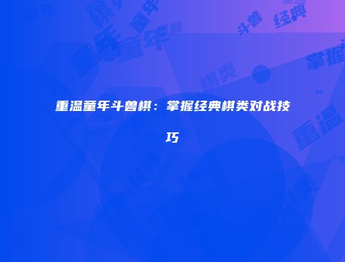 重温童年斗兽棋：掌握经典棋类对战技巧