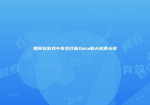 如何在游戏中有效打断Dota的大屁股大招