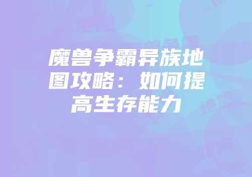 魔兽争霸异族地图攻略：如何提高生存能力