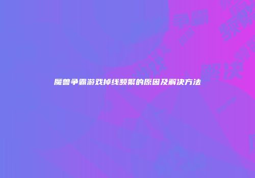 魔兽争霸游戏掉线频繁的原因及解决方法