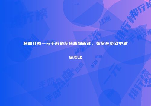 热血江湖一元手游排行榜机制解读:如何在游戏中脱颖而出