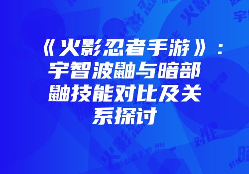 《火影忍者手游》：宇智波鼬与暗部鼬技能对比及关系探讨
