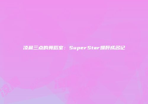 凌晨三点的舞蹈室：SuperStar爆肝成名记
