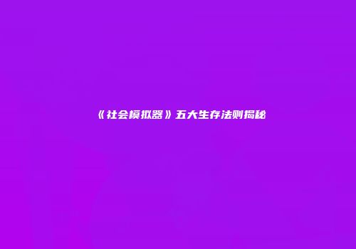 《社会模拟器》五大生存法则揭秘