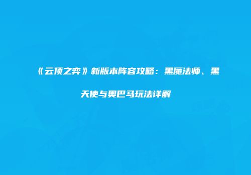 《云顶之弈》新版本阵容攻略：黑魔法师、黑天使与奥巴马玩法详解