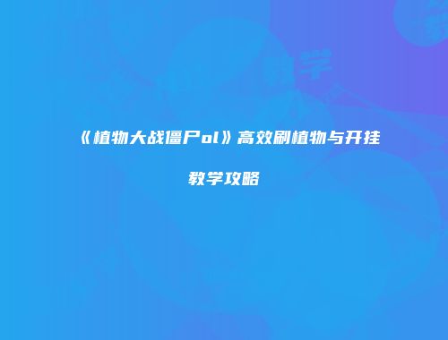 《植物大战僵尸ol》高效刷植物与开挂教学攻略