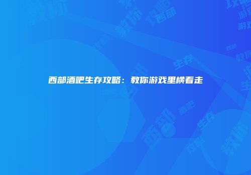 西部酒吧生存攻略：教你游戏里横着走
