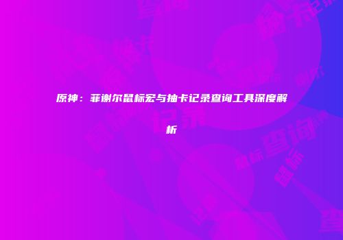 原神：菲谢尔鼠标宏与抽卡记录查询工具深度解析