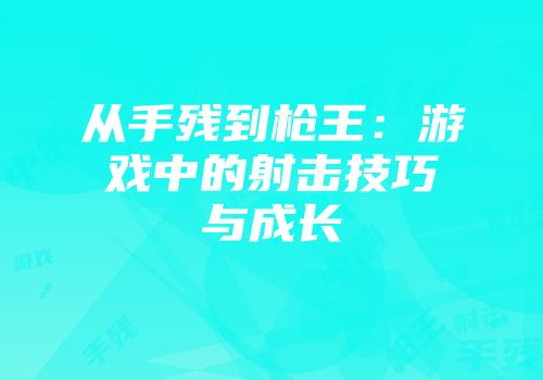 从手残到枪王：游戏中的射击技巧与成长