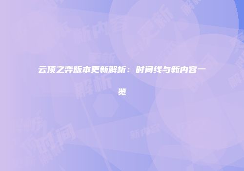 云顶之弈版本更新解析：时间线与新内容一览